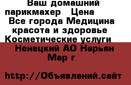 Ваш домашний парикмахер › Цена ­ 300 - Все города Медицина, красота и здоровье » Косметические услуги   . Ненецкий АО,Нарьян-Мар г.